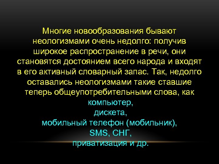 Многие новообразования бывают неологизмами очень недолго: получив широкое распространение в речи, они становятся достоянием