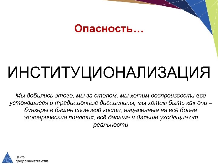 Опасность… ИНСТИТУЦИОНАЛИЗАЦИЯ Мы добились этого, мы за столом, мы хотим воспроизвести все устоявшиеся и