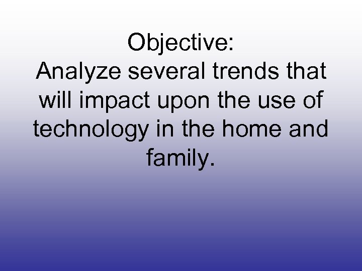 Objective: Analyze several trends that will impact upon the use of technology in the
