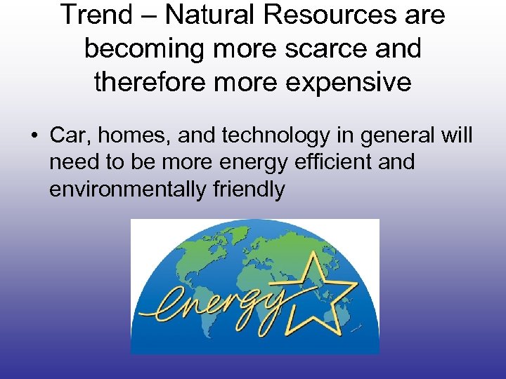 Trend – Natural Resources are becoming more scarce and therefore more expensive • Car,