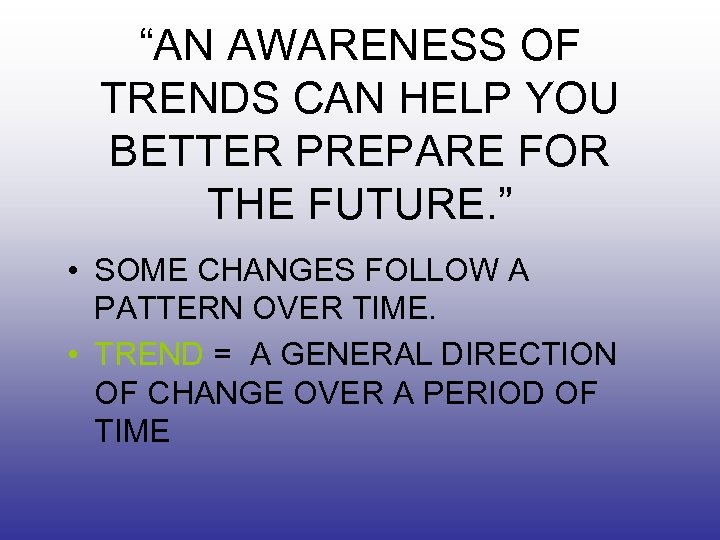 “AN AWARENESS OF TRENDS CAN HELP YOU BETTER PREPARE FOR THE FUTURE. ” •