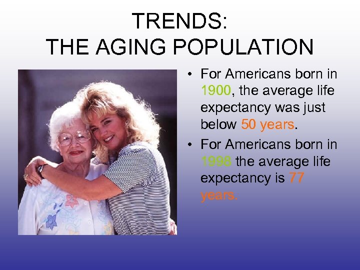 TRENDS: THE AGING POPULATION • For Americans born in 1900, the average life expectancy