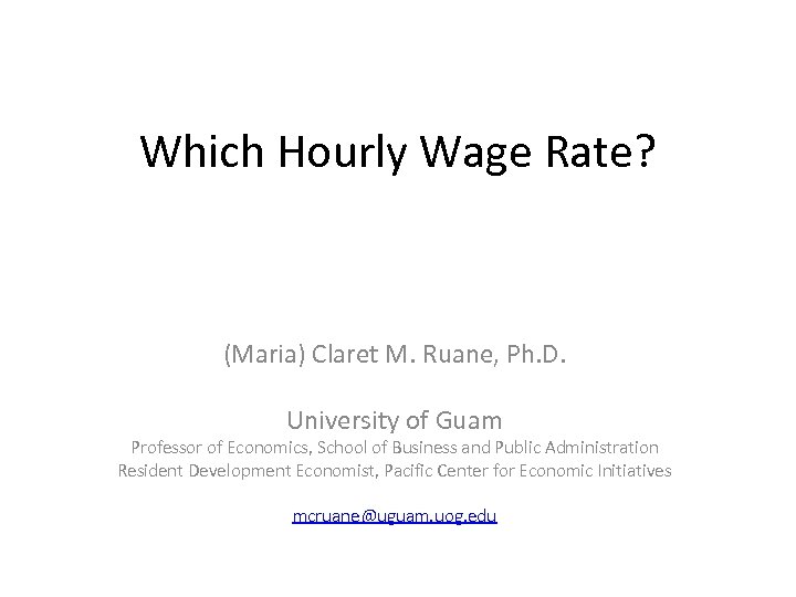 Which Hourly Wage Rate? (Maria) Claret M. Ruane, Ph. D. University of Guam Professor