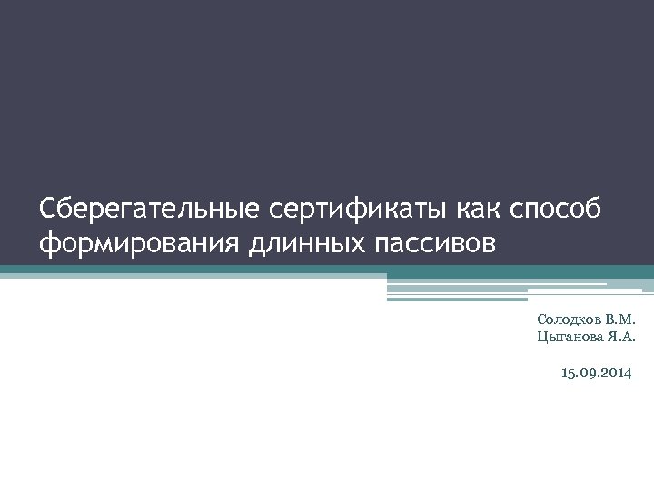Сберегательные сертификаты как способ формирования длинных пассивов Солодков В. М. Цыганова Я. А. 15.