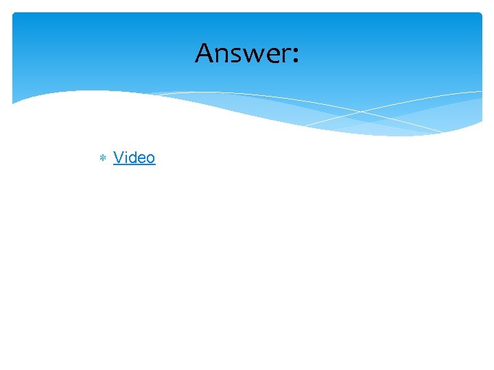 Answer: Video 