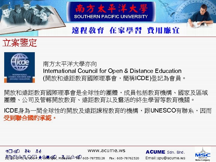 南方太平洋大學亦向 International Council for Open & Distance Education (開放和遠距教育國際理事會，簡稱ICDE)登記為會員。 開放和遠距教育國際理事會是全球性的團體，成員包括教育機構、國家及區域 團體、公司及管轄開放教育、遠距教育以及靈活的終生學習等教育機關。 ICDE身為一間全球性的開放及遠距課程教育的機構，跟UNESCO有聯系，因而 受到聯合國的承認。 www.