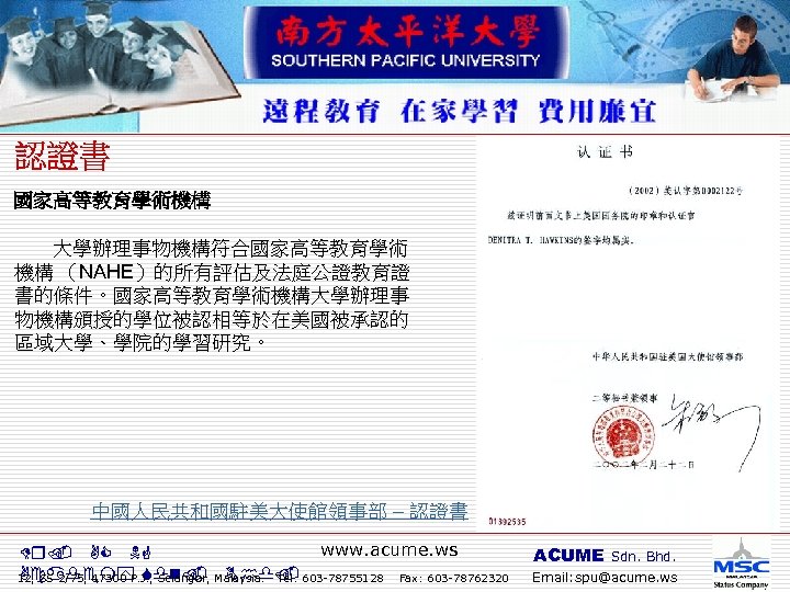 國家高等教育學術機構 大學辦理事物機構符合國家高等教育學術 機構 （NAHE）的所有評估及法庭公證教育證 書的條件。國家高等教育學術機構大學辦理事 物機構頒授的學位被認相等於在美國被承認的 區域大學、學院的學習研究。 　 中國人民共和國駐美大使館領事部 – 認證書 www. acume. ws