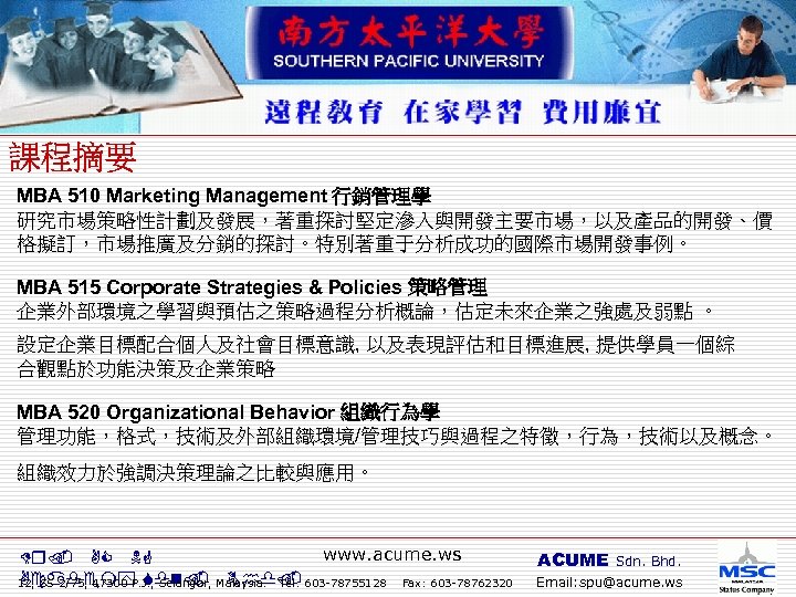 MBA 510 Marketing Management 行銷管理學 研究市場策略性計劃及發展，著重探討堅定滲入與開發主要市場，以及產品的開發、價 格擬訂，市場推廣及分銷的探討。特別著重于分析成功的國際市場開發事例。 MBA 515 Corporate Strategies & Policies 策略管理