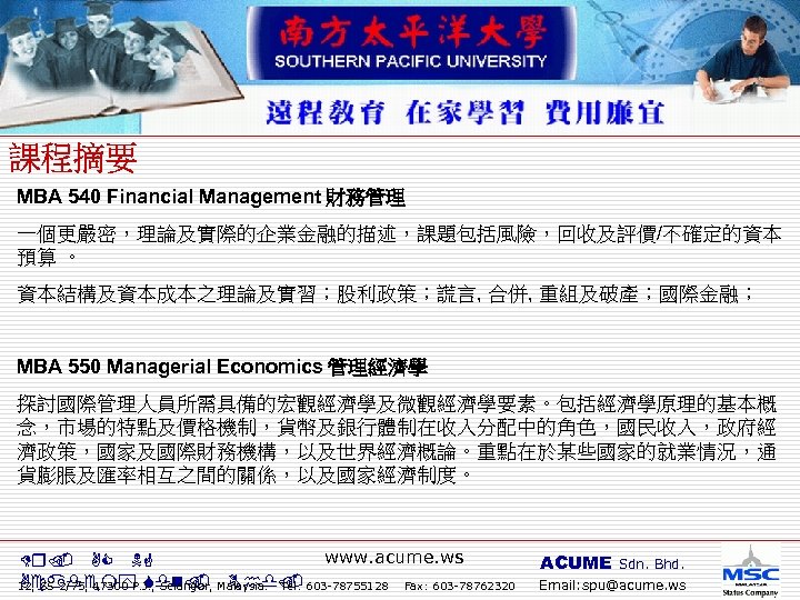 MBA 540 Financial Management 財務管理 一個更嚴密，理論及實際的企業金融的描述，課題包括風險，回收及評價/不確定的資本 預算 。 資本結構及資本成本之理論及實習；股利政策；謊言, 合併, 重組及破產；國際金融； MBA 550 Managerial