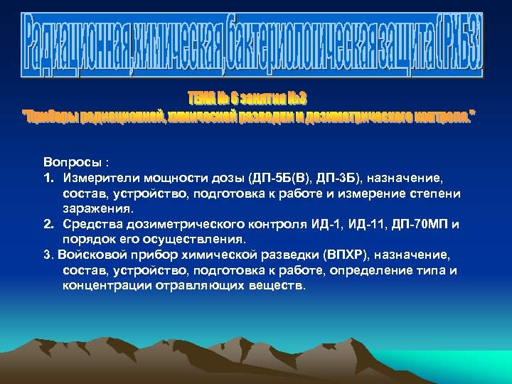 Вопросы : 1. Измерители мощности дозы (ДП-5 Б(В), ДП-3 Б), назначение, состав, устройство, подготовка