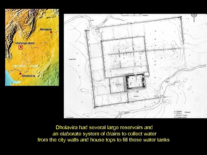Dholavira had several large reservoirs and an elaborate system of drains to collect water