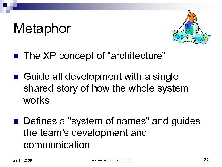 Metaphor n The XP concept of “architecture” n Guide all development with a single