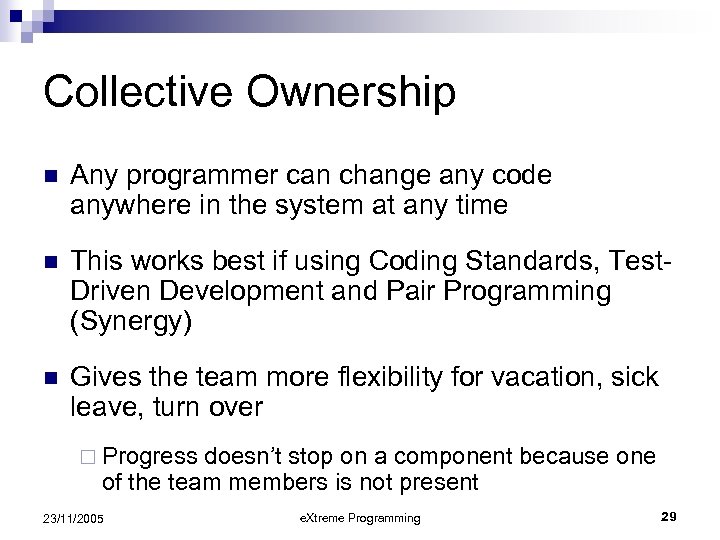 Collective Ownership n Any programmer can change any code anywhere in the system at