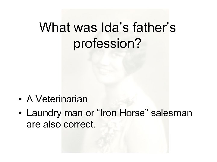 What was Ida’s father’s profession? • A Veterinarian • Laundry man or “Iron Horse”