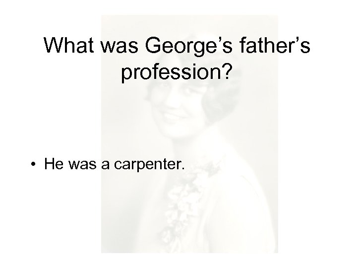 What was George’s father’s profession? • He was a carpenter. 