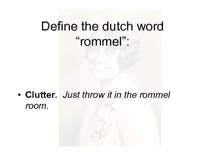 Define the dutch word “rommel”: • Clutter. Just throw it in the rommel room.