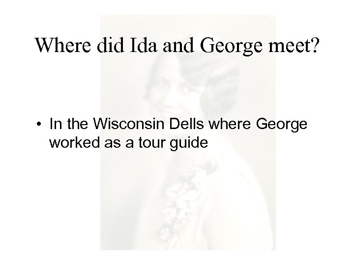 Where did Ida and George meet? • In the Wisconsin Dells where George worked