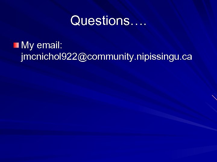 Questions…. My email: jmcnichol 922@community. nipissingu. ca 