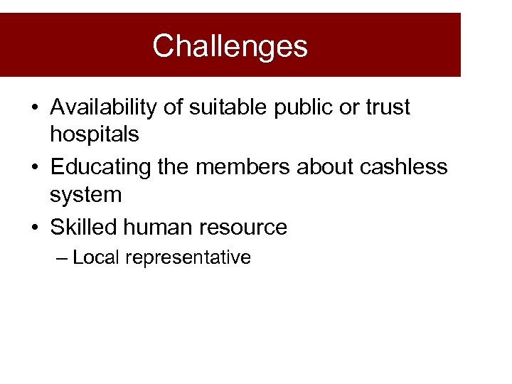 Challenges • Availability of suitable public or trust hospitals • Educating the members about