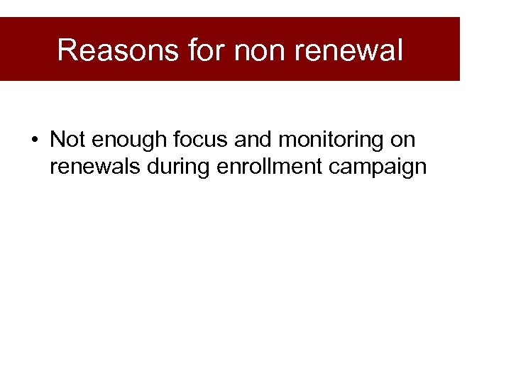 Reasons for non renewal • Not enough focus and monitoring on renewals during enrollment