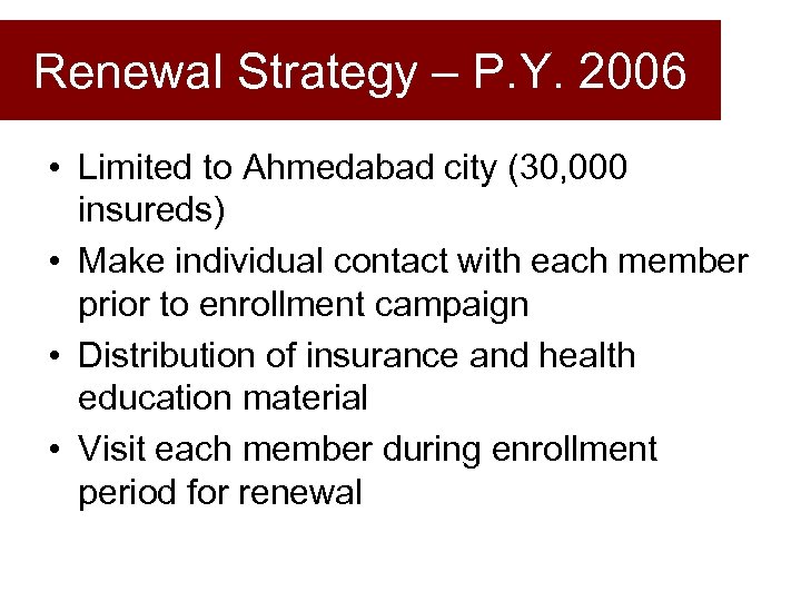 Renewal Strategy – P. Y. 2006 • Limited to Ahmedabad city (30, 000 insureds)