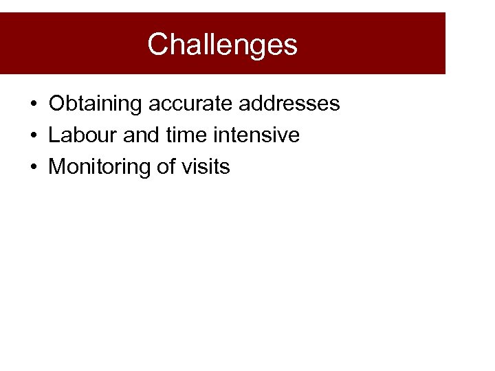 Challenges • Obtaining accurate addresses • Labour and time intensive • Monitoring of visits