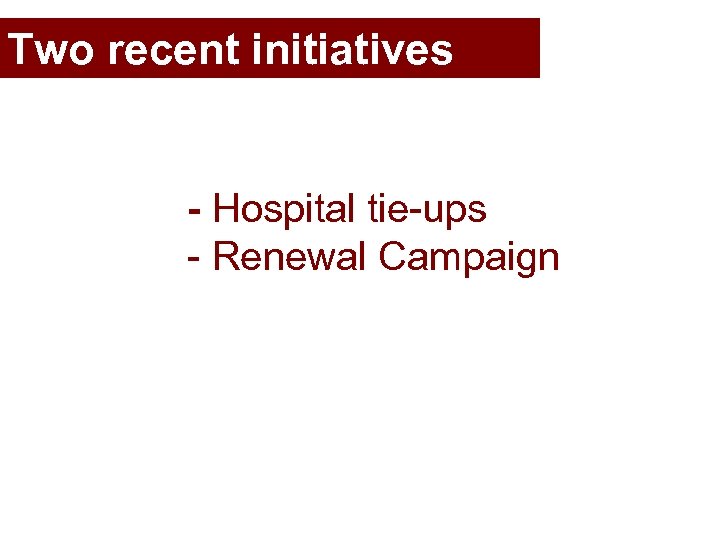 Two recent initiatives - Hospital tie-ups - Renewal Campaign 