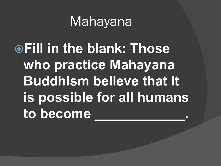 Mahayana Fill in the blank: Those who practice Mahayana Buddhism believe that it is