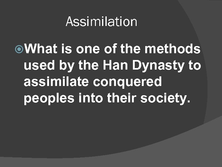 Assimilation What is one of the methods used by the Han Dynasty to assimilate