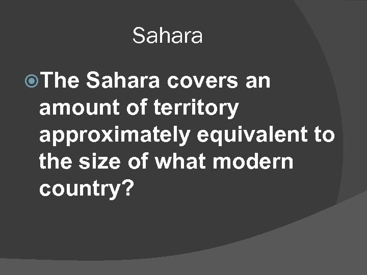 Sahara The Sahara covers an amount of territory approximately equivalent to the size of