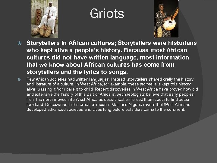 Griots Storytellers in African cultures; Storytellers were historians who kept alive a people’s history.