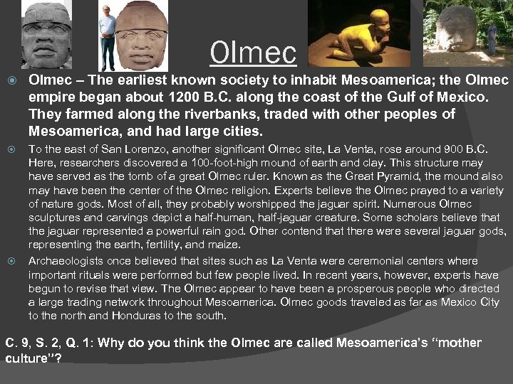 Olmec – The earliest known society to inhabit Mesoamerica; the Olmec empire began about