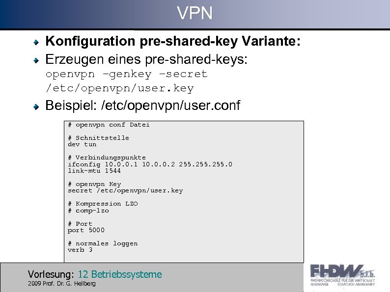 VPN Konfiguration pre-shared-key Variante: Erzeugen eines pre-shared-keys: openvpn –genkey –secret /etc/openvpn/user. key Beispiel: /etc/openvpn/user.