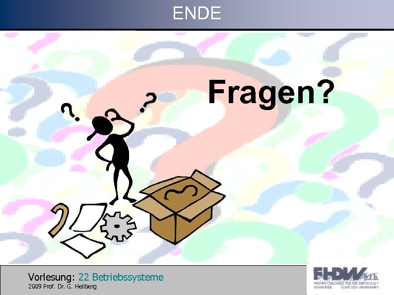 ENDE Fragen? Vorlesung: 22 Betriebssysteme 2009 Prof. Dr. G. Hellberg 