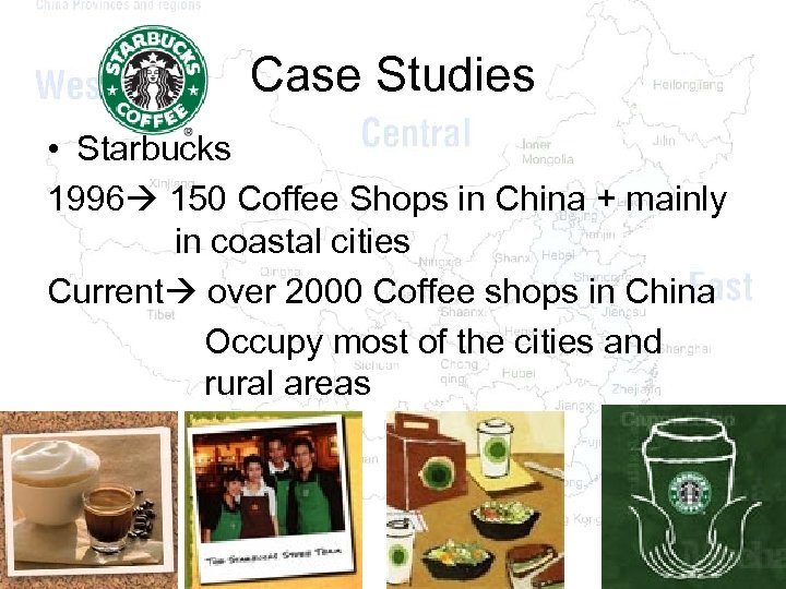 Case Studies • Starbucks 1996 150 Coffee Shops in China + mainly in coastal