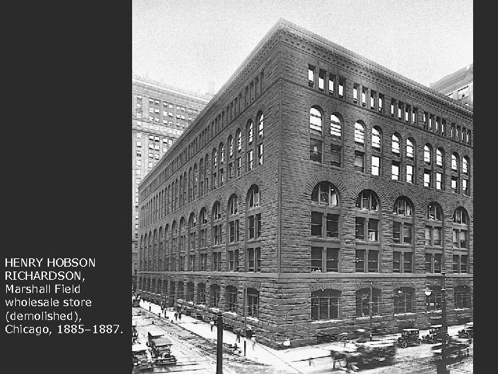 HENRY HOBSON RICHARDSON, Marshall Field wholesale store (demolished), Chicago, 1885– 1887. 