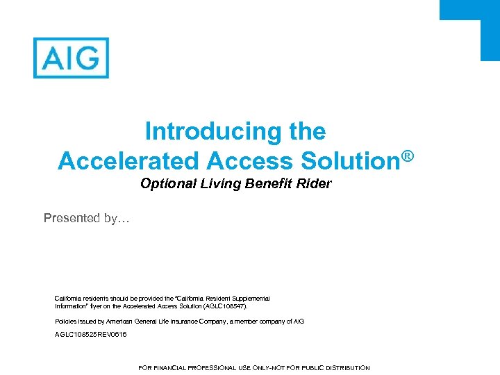 Introducing the Accelerated Access Solution® Optional Living Benefit Rider Presented by… California residents should
