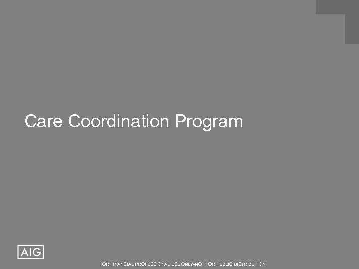 Care Coordination Program FOR FINANCIAL PROFESSIONAL USE ONLY-NOT FOR PUBLIC DISTRIBUTION 