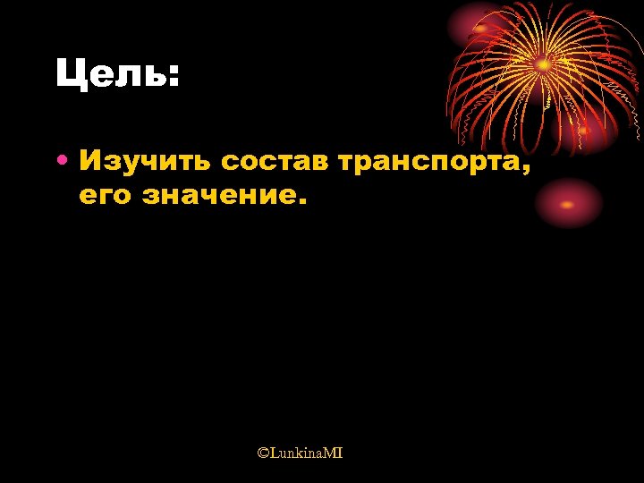 Цель: • Изучить состав транспорта, его значение. ©Lunkina. MI 