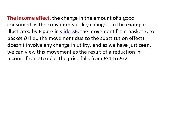 The income effect, the change in the amount of a good consumed as the