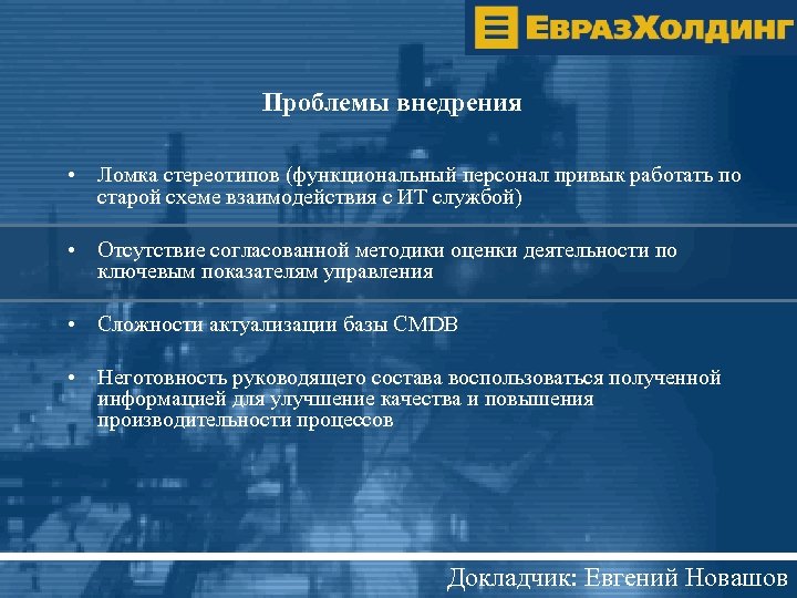 Проблемы внедрения • Ломка стереотипов (функциональный персонал привык работать по старой схеме взаимодействия с