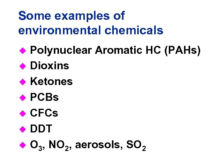 Some examples of environmental chemicals Polynuclear Aromatic HC (PAHs) u Dioxins u Ketones u