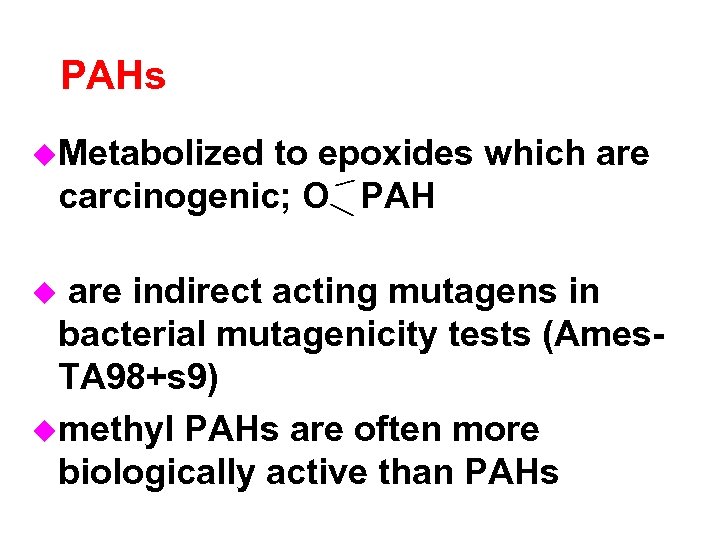 PAHs u. Metabolized to epoxides which are carcinogenic; O PAH are indirect acting mutagens