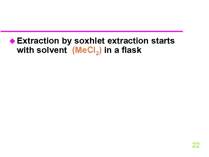 u Extraction by soxhlet extraction starts with solvent (Me. Cl 2) in a flask