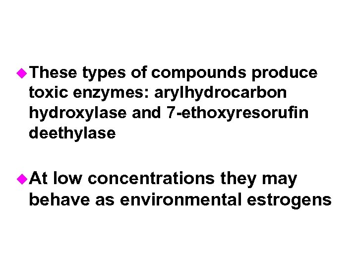 u These types of compounds produce toxic enzymes: arylhydrocarbon hydroxylase and 7 -ethoxyresorufin deethylase