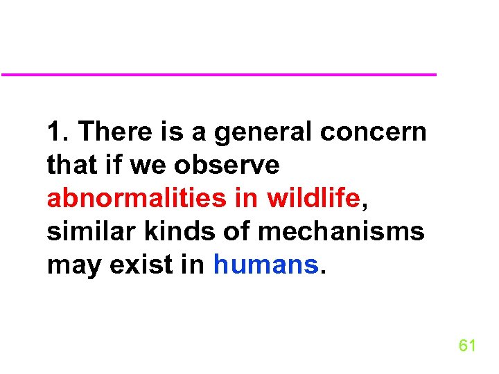 1. There is a general concern that if we observe abnormalities in wildlife, similar