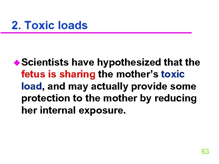 2. Toxic loads u Scientists have hypothesized that the fetus is sharing the mother’s