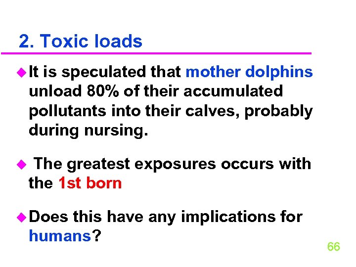 2. Toxic loads u It is speculated that mother dolphins unload 80% of their