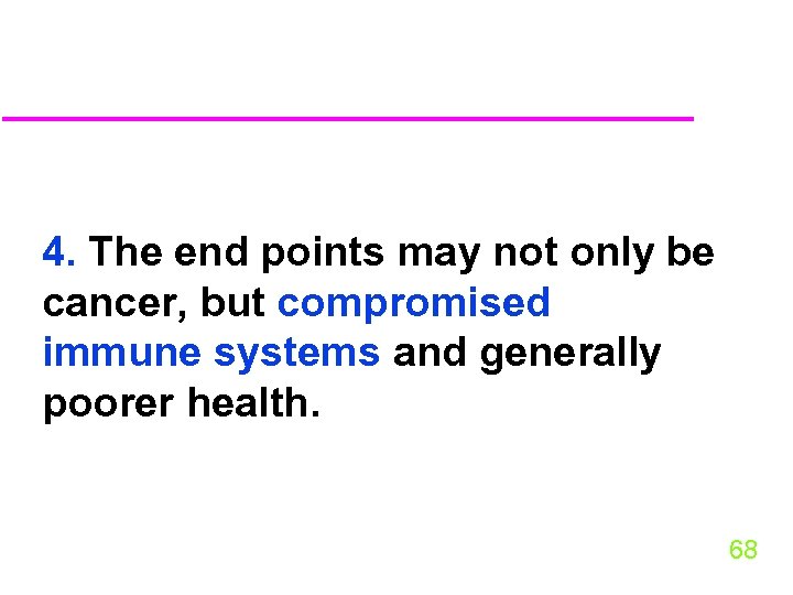 4. The end points may not only be cancer, but compromised immune systems and