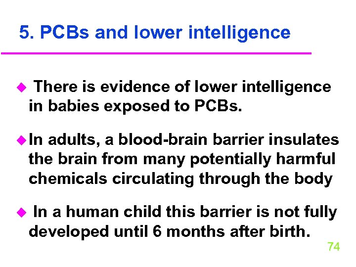 5. PCBs and lower intelligence u There is evidence of lower intelligence in babies